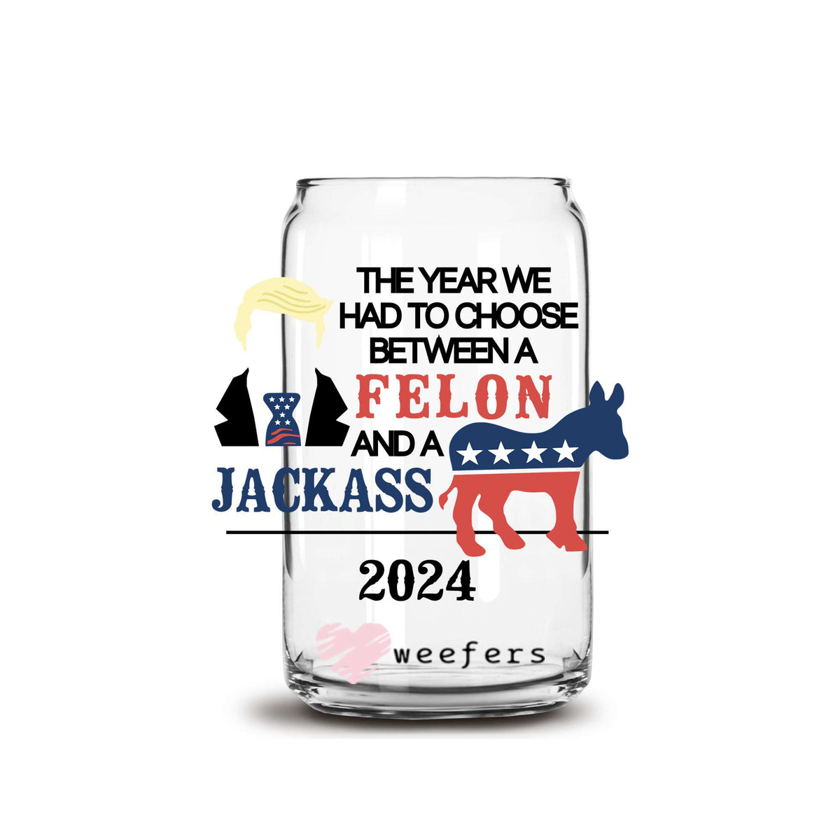 The Year We had to Choose Between a Felon and a Jackass 16oz Libbey Glass Can UV DTF or Sublimation Wrap Decal Transfer Weefers