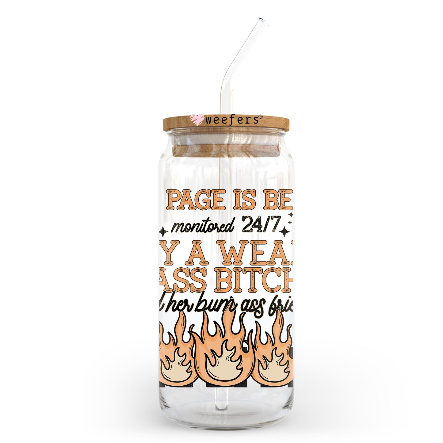 My Page Is Being Monitored By A Weak A** B**** And Her Bum A** Friends 20oz Libbey Glass Can, 34oz Hip Sip, 40oz Tumbler, 24oz Cold Cup UV DTF or Sublimation Decal Transfer Weefers