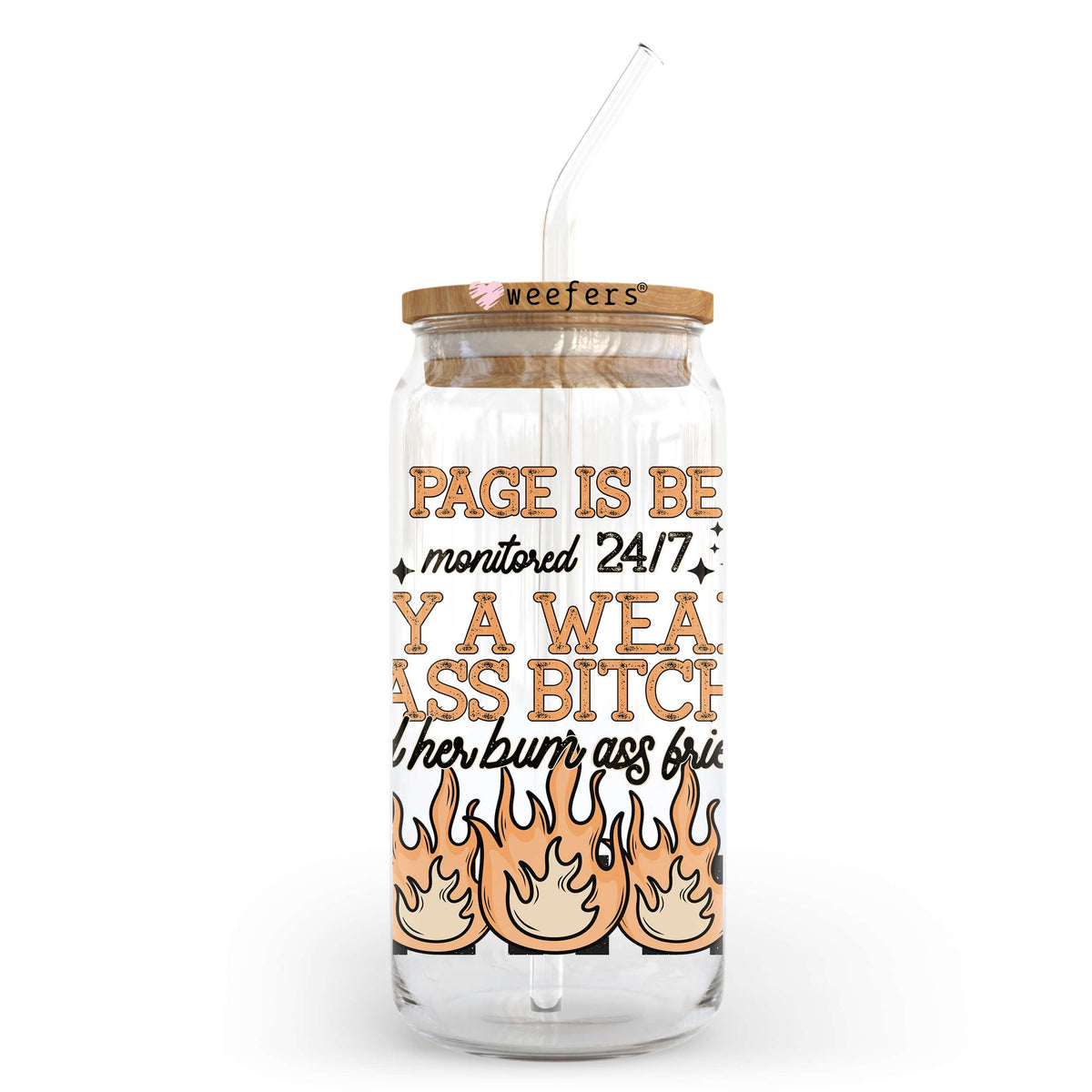 My Page Is Being Monitored By A Weak A** B**** And Her Bum A** Friends 20oz Libbey Glass Can, 34oz Hip Sip, 40oz Tumbler, 24oz Cold Cup UV DTF or Sublimation Decal Transfer Weefers