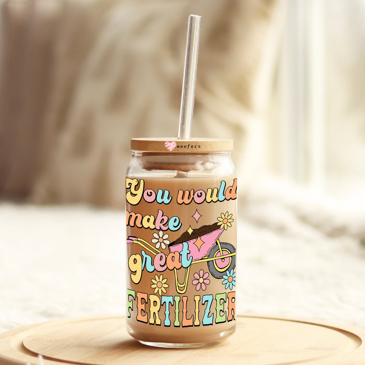 You Would Make Great Fertilizer 16oz Libbey Glass Can UV DTF or Sublimation Wrap - Decal Transfers Weefers