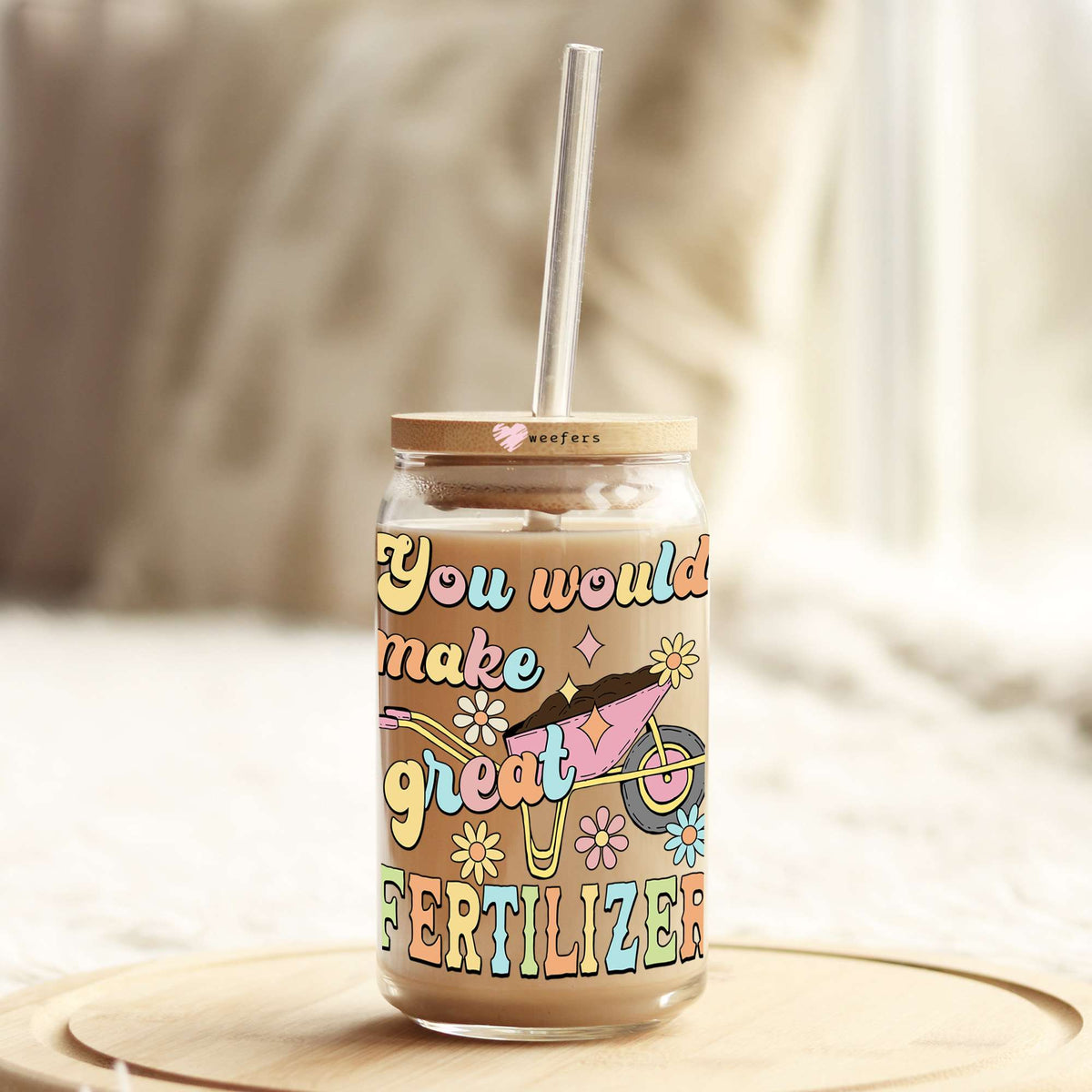 You Would Make Great Fertilizer 16oz Libbey Glass Can UV DTF or Sublimation Wrap - Decal Transfers Weefers