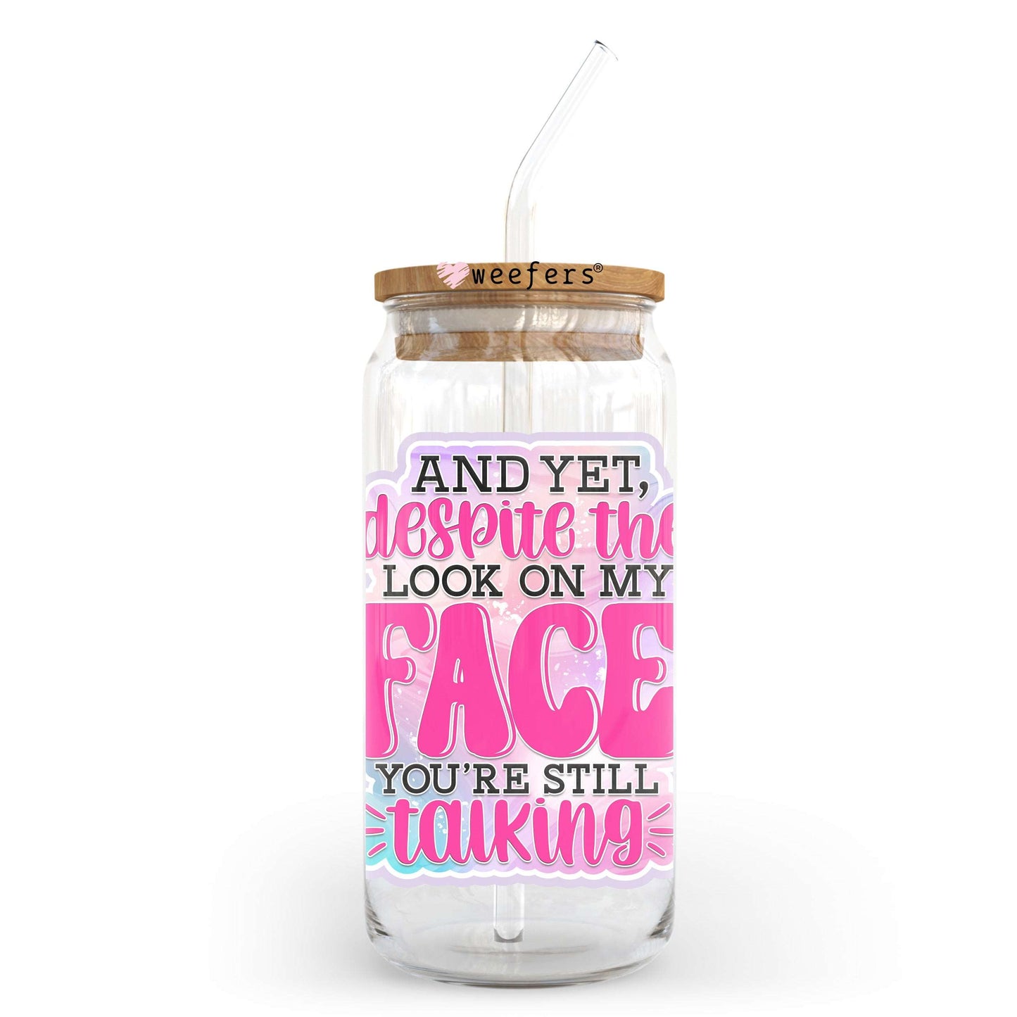 And Yet Despite the Look on My Face You're Still Talking 20oz Libbey Glass Can UV DTF or Sublimation Wrap - Decal Transfer Weefers