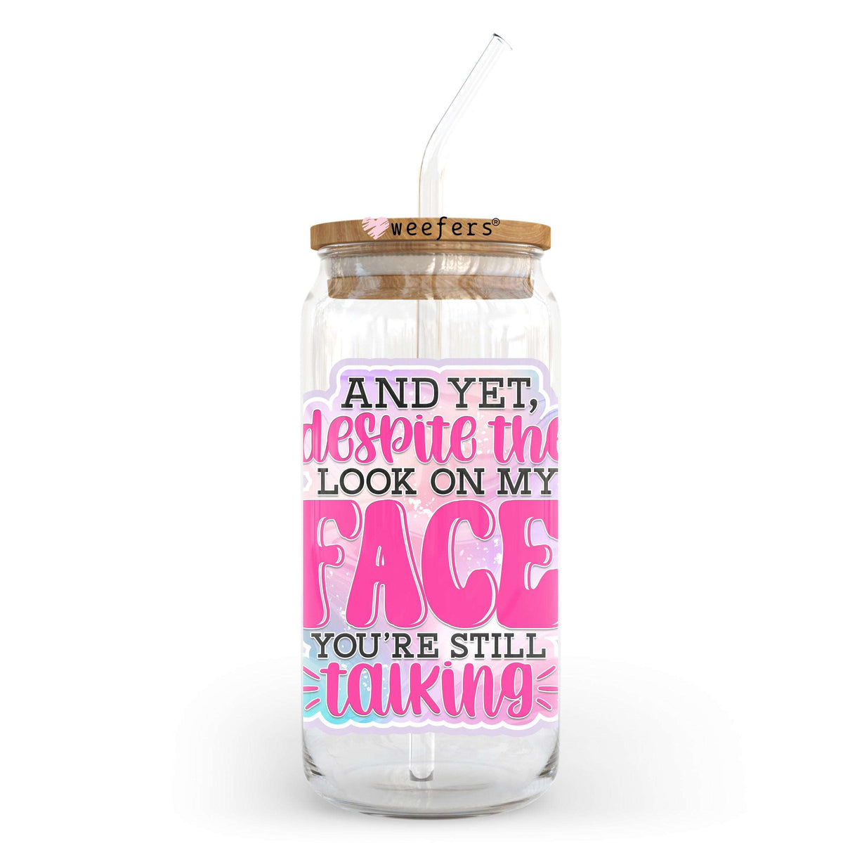And Yet Despite the Look on My Face You're Still Talking 20oz Libbey Glass Can UV DTF or Sublimation Wrap - Decal Transfer Weefers