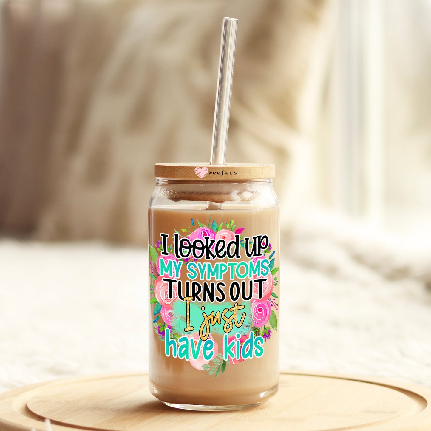 I Looked Up My Symptoms Turns Out I Just Have Kids 16oz Libbey Glass Can UV DTF or Sublimation Cup Wrap - Decal Transfers Weefers