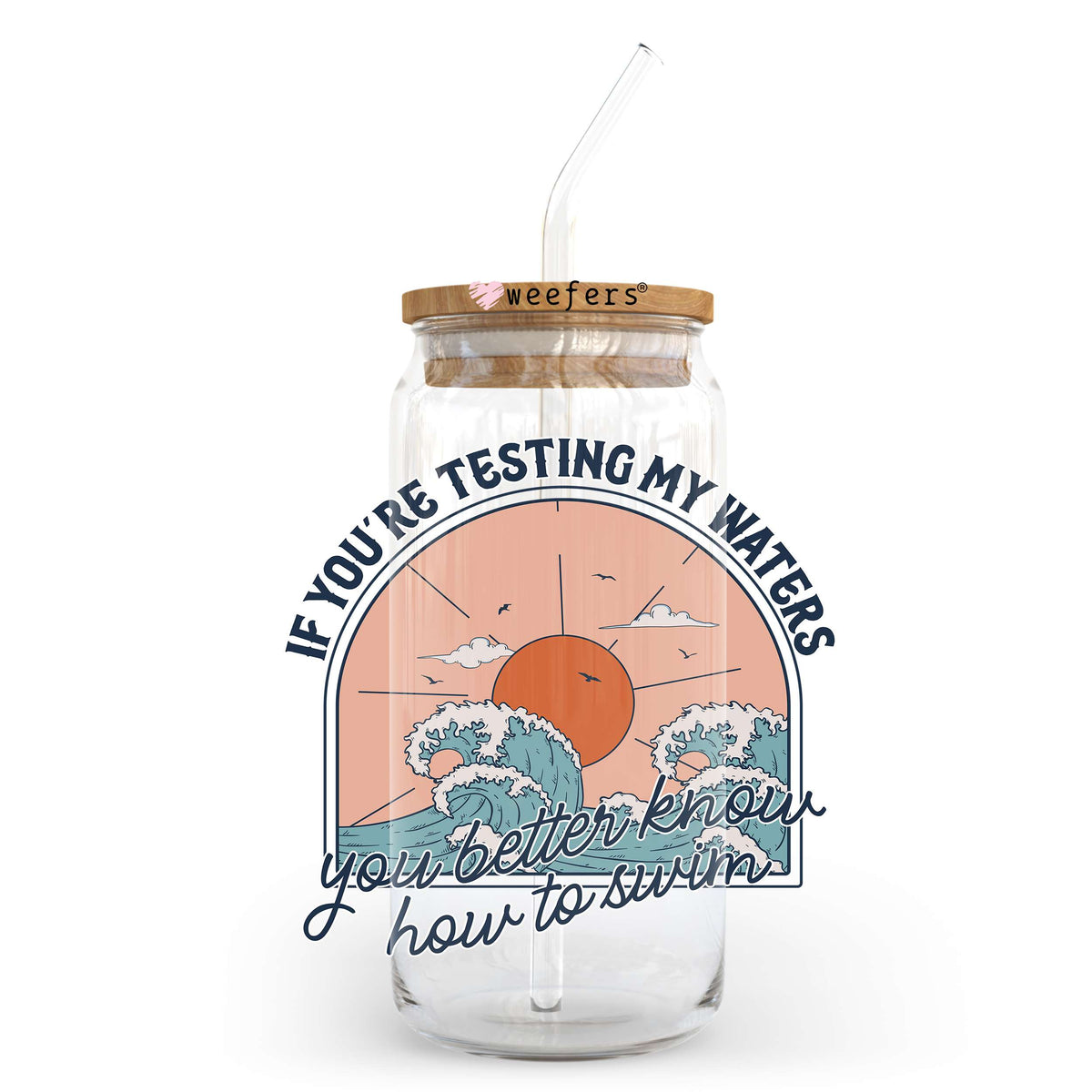 If You're Testing My Waters You Better Know How to Swim 20oz Libbey Glass Can UV DTF or Sublimation Wrap - Decal Transfer Weefers