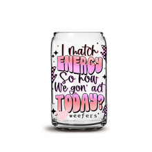 Load image into Gallery viewer, I Match Energy So How We Gon&#39; Act  16oz Libbey Glass Can UV-DTF or Sublimation Wrap - Decal

