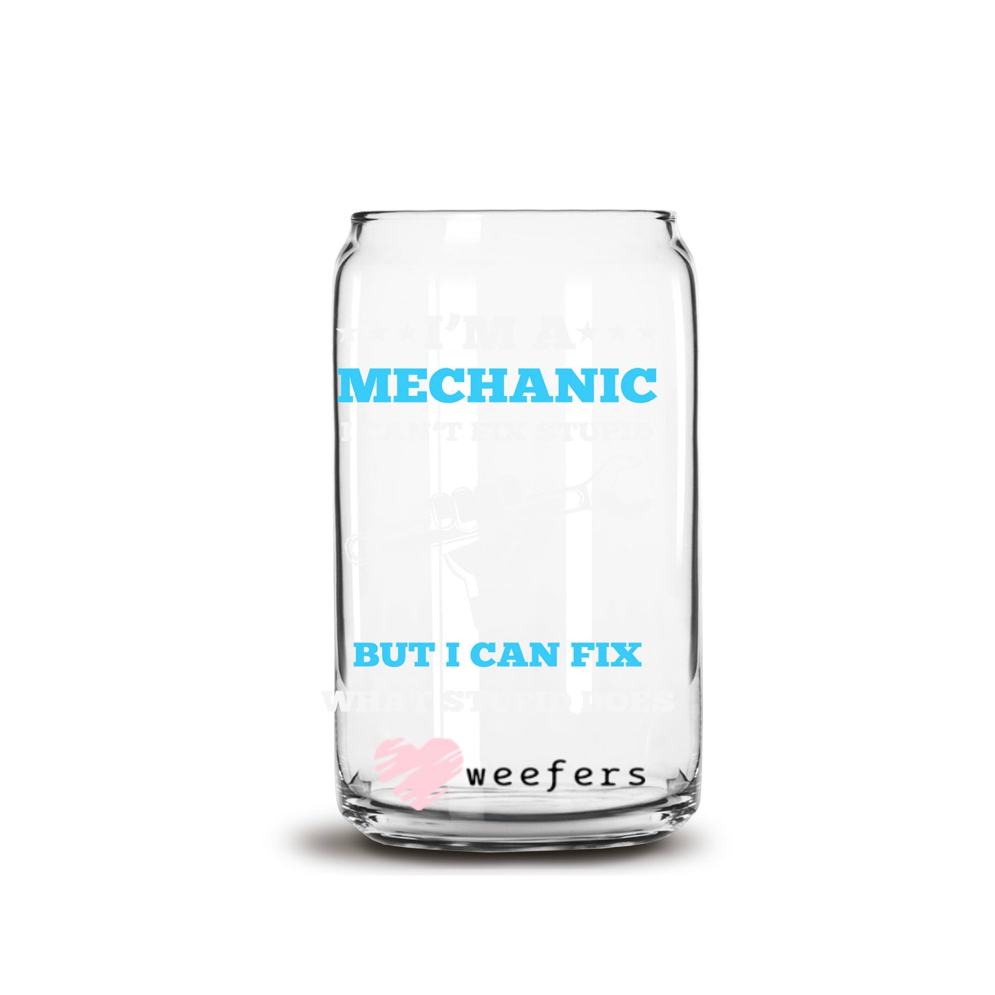 I'm a Mechanic I Can't Fix Stupid But I Can Fix What Stupid Broke 16oz Libbey Glass Can UV DTF or Sublimation Cup Wrap - Decal Transfers Weefers