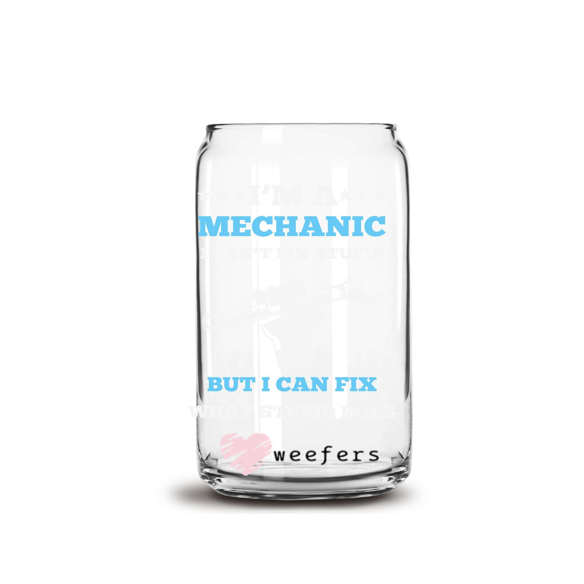I'm a Mechanic I Can't Fix Stupid But I Can Fix What Stupid Broke 16oz Libbey Glass Can UV DTF or Sublimation Cup Wrap - Decal Transfers Weefers
