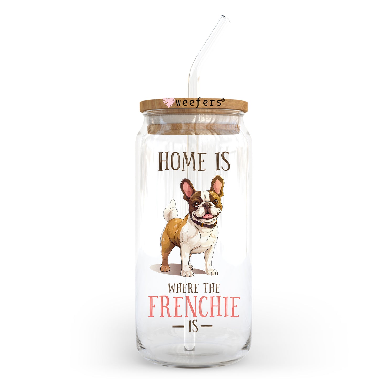 Home is Where My Frenchie Is 20oz Libbey Glass Can UV DTF or Sublimation Wrap - Decal Transfer Weefers