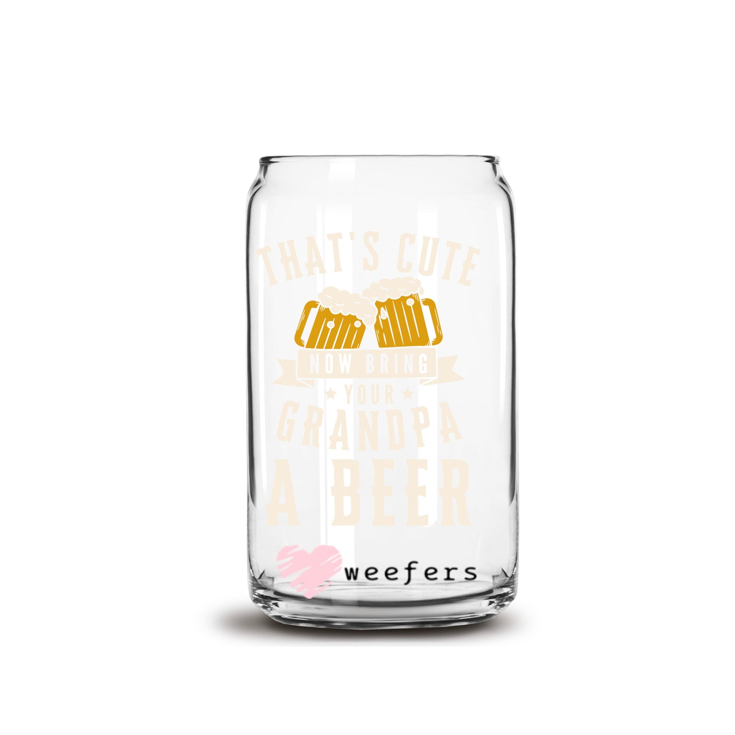 That's Cute Now Bring Grandpa a Beer 16oz Libbey Glass Can UV DTF or Sublimation Cup Wrap - Decal Transfer Weefers