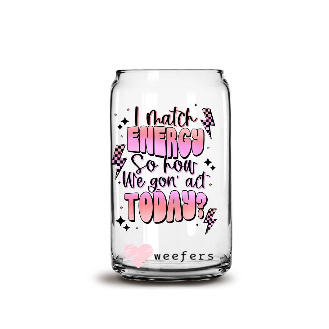 I Match Energy So How We Gon' Act  16oz Libbey Glass Can UV-DTF or Sublimation Wrap - Decal