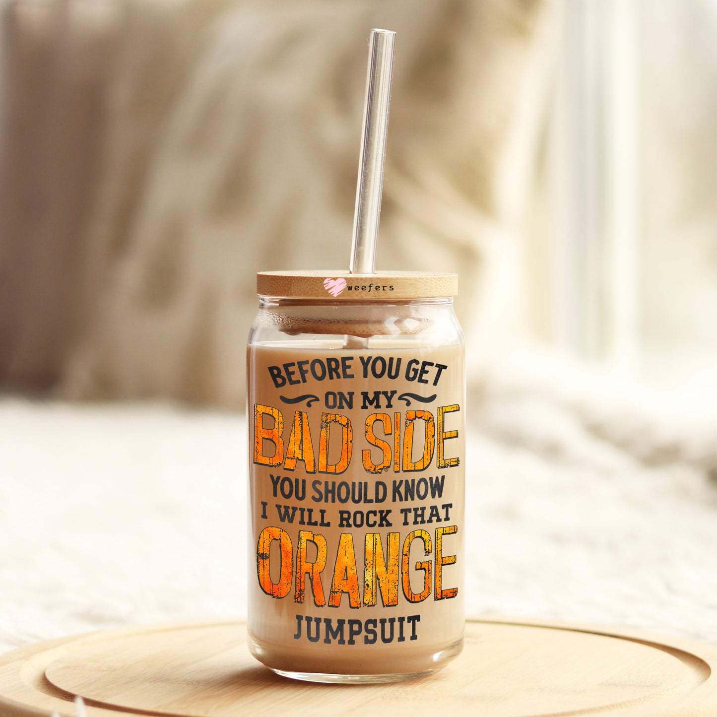 Before you get on my Bad side you should know I Rock that Orange Jumpsuit 16oz Libbey Glass Can UV DTF or Sublimation Cup Wrap - Decal Transfer Weefers