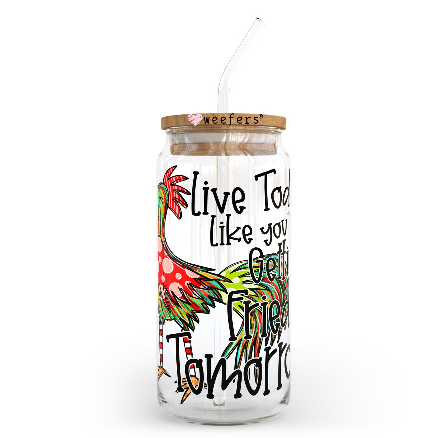 Live today Like you are getting Fried tomorrow 20oz Libbey Glass Can UV DTF or Sublimation Wrap - Decal Transfer Weefers