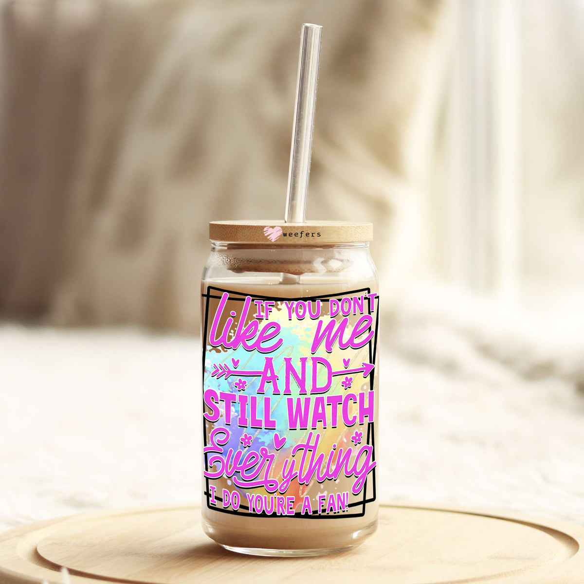 If You Don't Like me and Still Watch Everything I Do You're a Fan 16oz Libbey Glass Can UV DTF or Sublimation Wrap - Decal Weefers