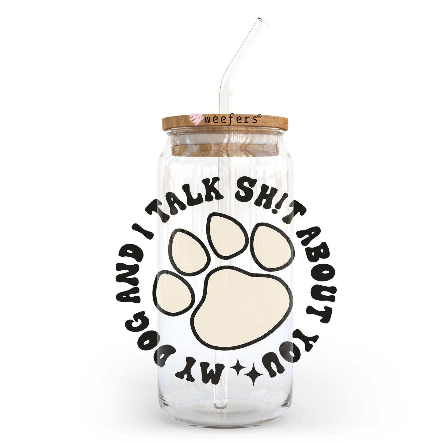 My Dog and I Talk Shit About You Paw 20oz Libbey Glass Can UV DTF or Sublimation Wrap - Decal Transfer Weefers