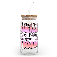 Load image into Gallery viewer, I Match Energy So How We Goin Act Today 20oz Libbey Glass Can, 34oz Hip Sip, 40oz Tumbler UVDTF or Sublimation Decal Transfer
