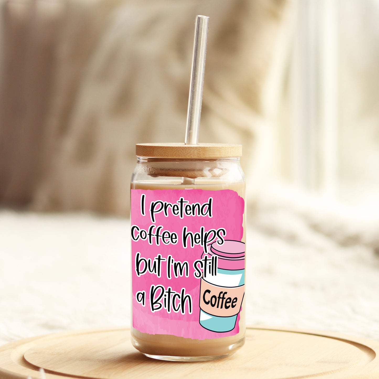 I pretend coffee helps but I'm still a b$tch 16oz Libbey Glass Can UV DTF or Sublimation Wrap - Decal Weefers