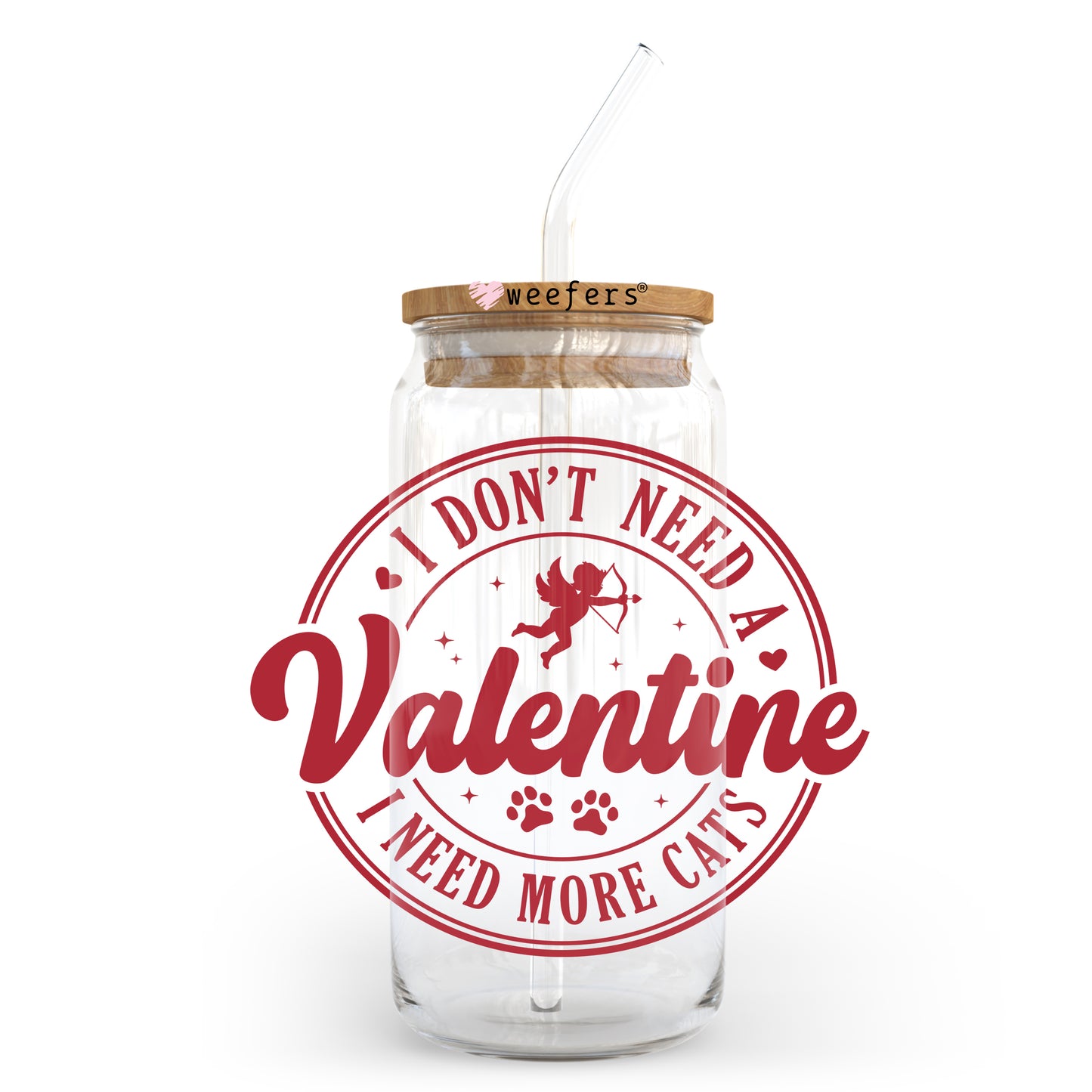 I Don't Need a Valentine I need more Cats Valentine's Day 20oz Libbey Glass Can UV DTF or Sublimation Wrap - Decal Weefers