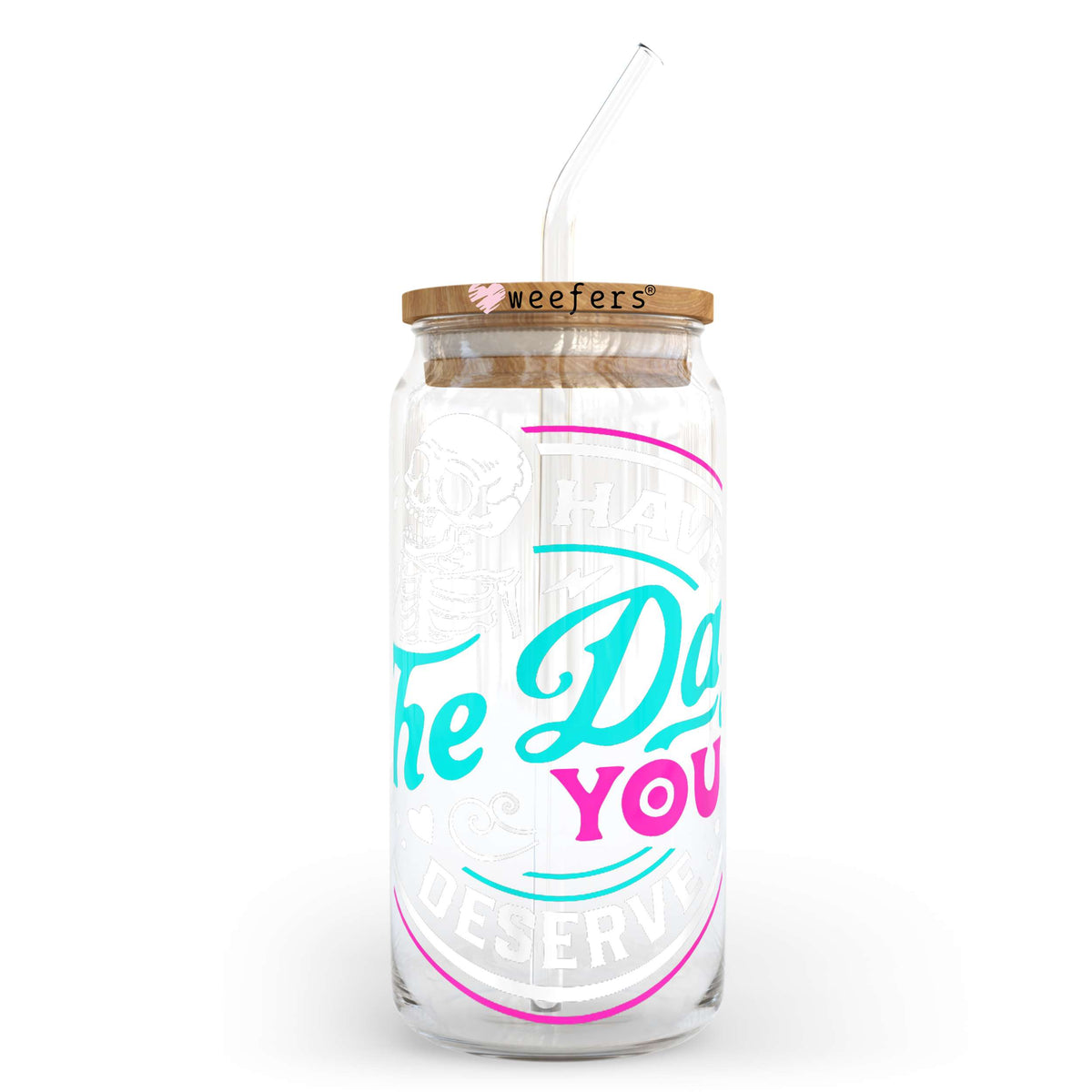 Have the day you deserve 20oz Libbey Glass Can, 34oz Hip Sip, 40oz Tumbler UV DTF or Sublimation Decal Transfer Weefers