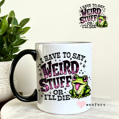 UV DTF Decal - I have to Say Weird Stuff 11oz Coffee Mug Weefers