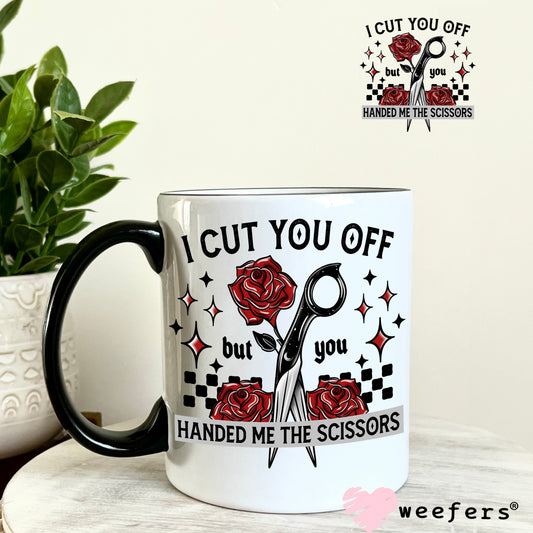 I Cut you Off but you Handed Me the Scissors UV DTF Decal 11oz Coffee Mug Weefers