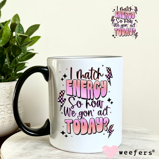 I match Energy So How We Gon' Act Today UV DTF Decal 11oz Coffee Mug Weefers