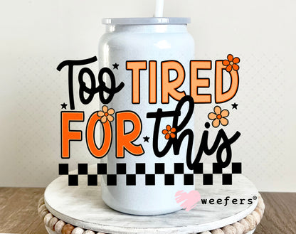 Too Tired for This UV DTF Decal 16oz Glass Can Generic Weefers