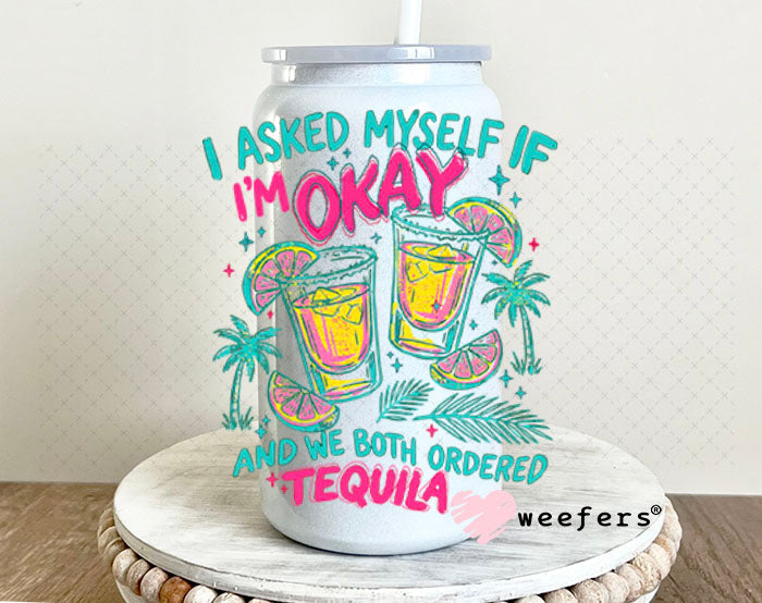 UV DTF Decal - I Asked Myself if I'm Okay and we Both Ordered Tequila 16oz Glass Can Generic Weefers