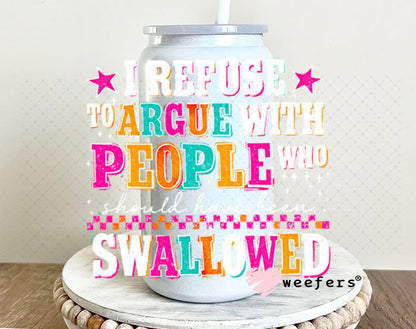 UV DTF Decal - I Refuse to Argue with People who should have been swalled White Text 16oz Glass Can Generic Weefers