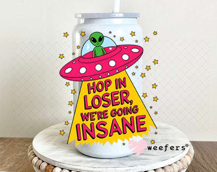 UV DTF Decal - Hop In Loser We're Going Insane Alien 16oz Glass Can Generic Weefers
