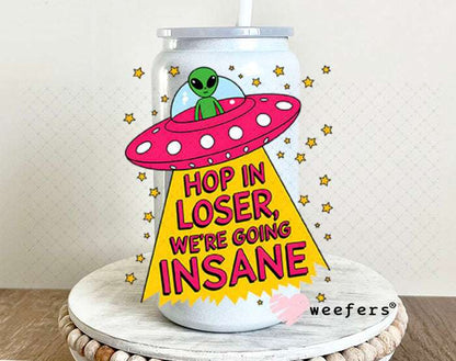UV DTF Decal - Hop In Loser We're Going Insane Alien 16oz Glass Can Generic Weefers