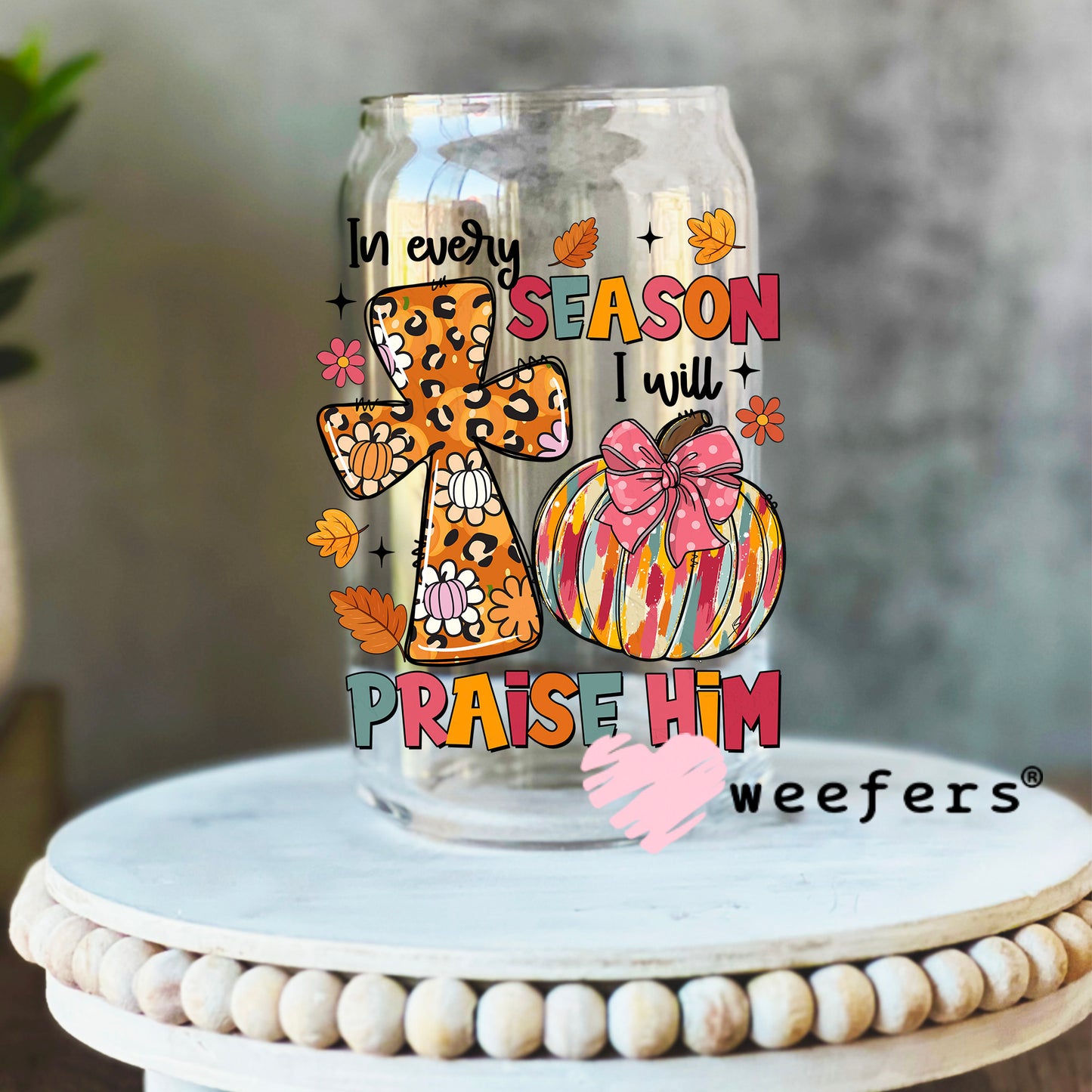 In Every Season I will Praise Him UV DTF Decal 16oz Libbey Glass Original Size Weefers