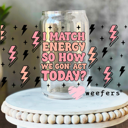 I Match Energy So How We Gon' Act Today UV DTF Cup Wrap 16oz Libbey Glass Original Size Weefers