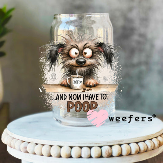 ...and Now I have to Poop UV DTF Decal 16oz Libbey Glass Original Size Weefers