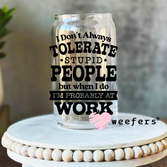 I Don't Always Tolerate Stupid People UV DTF Decal 16oz Libbey Glass Original Size Weefers