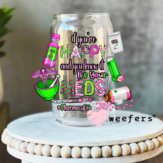 If you're Happy and you know its your meds Pharmacy Life UV DTF Decal 16oz Libbey Glass Original Size Weefers