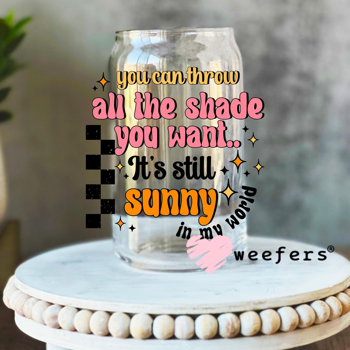 You Can Throw All the Shade It's Still Sunny UV DTF Decal 16oz Libbey Glass Original Size Weefers