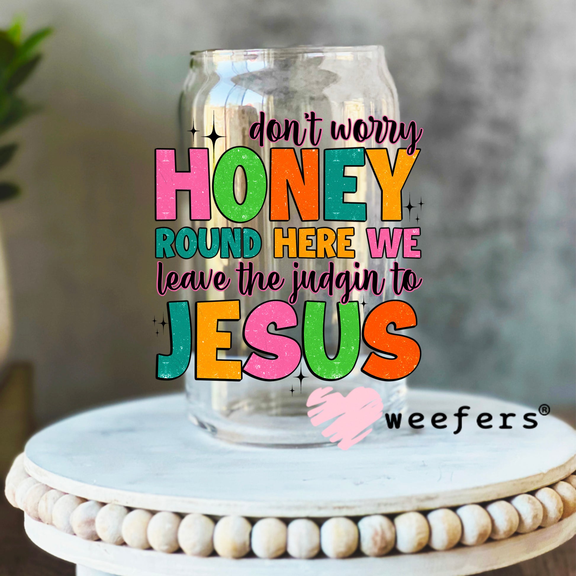 Don't Worry Honey Round Here We Leave the Judgin' to Jesus UV DTF Decal 16oz Libbey Glass Original Size Weefers