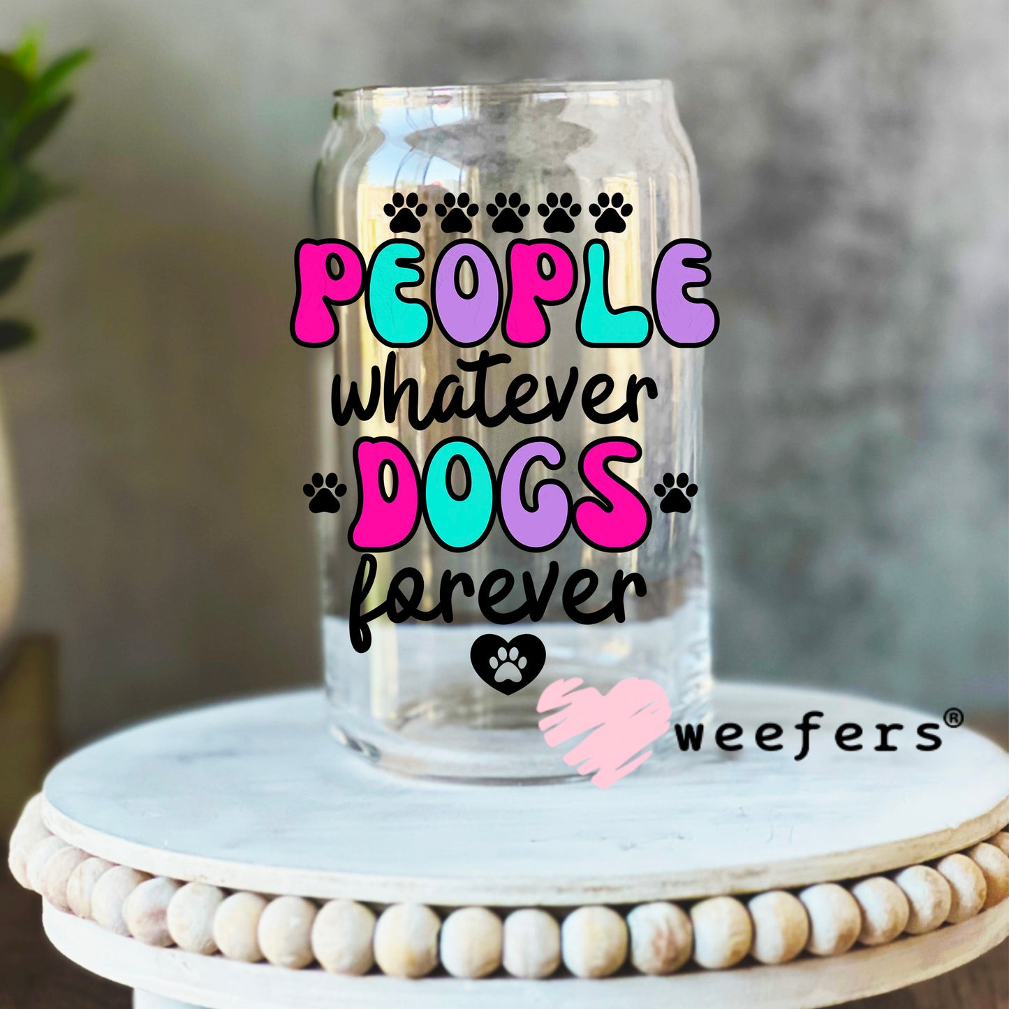 People Whatever Dogs Forever UV DTF Decal 16oz Libbey Glass Original Size Weefers