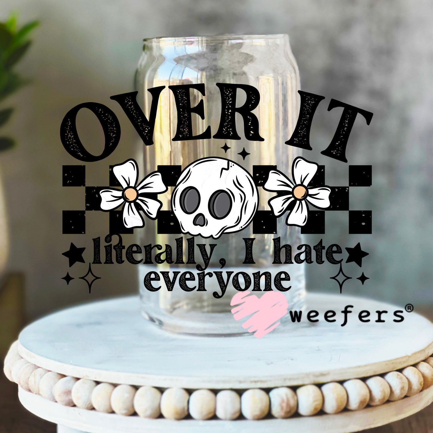 Over It I Literally Hate Everyone UV DTF Decal 16oz Libbey Glass Original Size Weefers