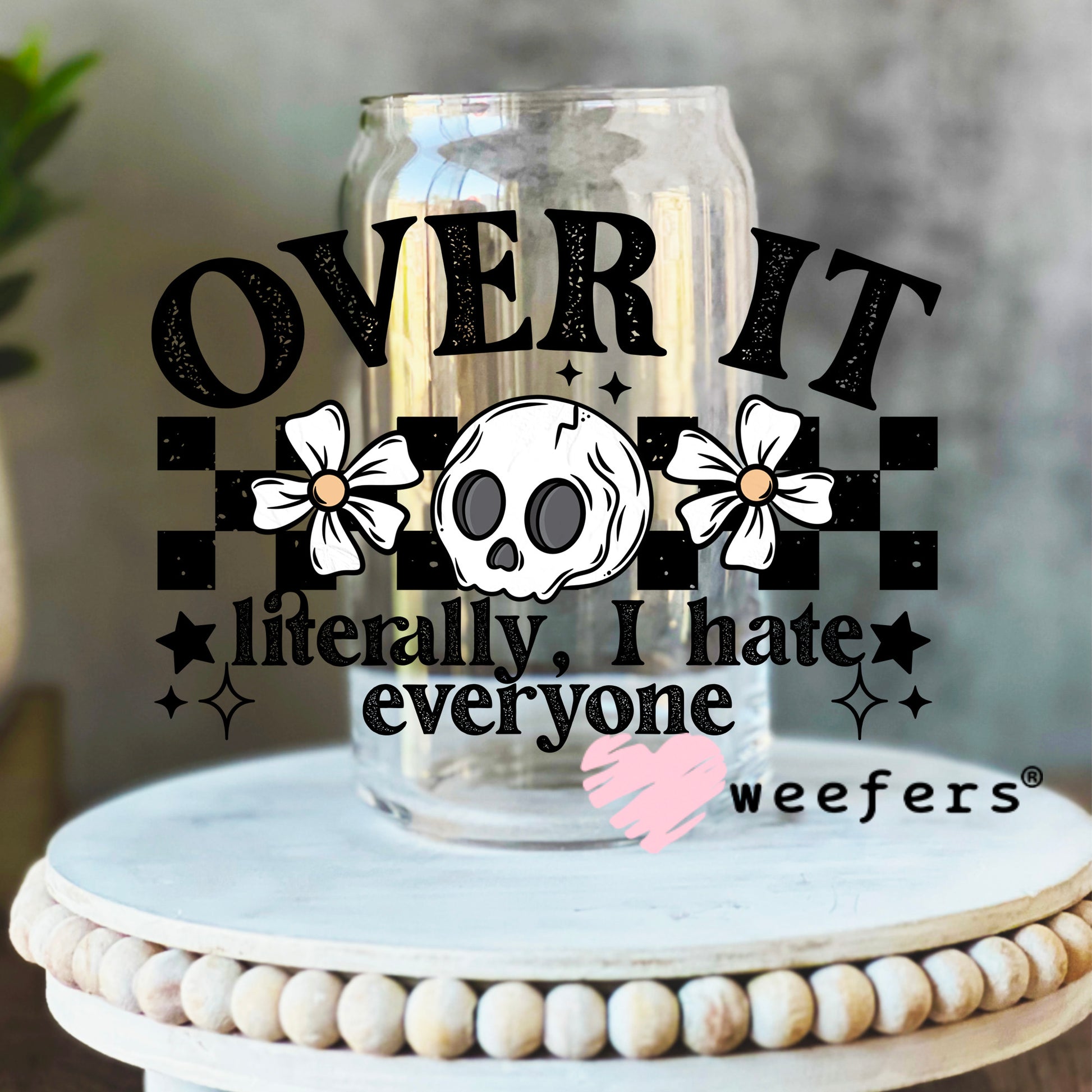 Over It I Literally Hate Everyone UV DTF Decal 16oz Libbey Glass Original Size Weefers