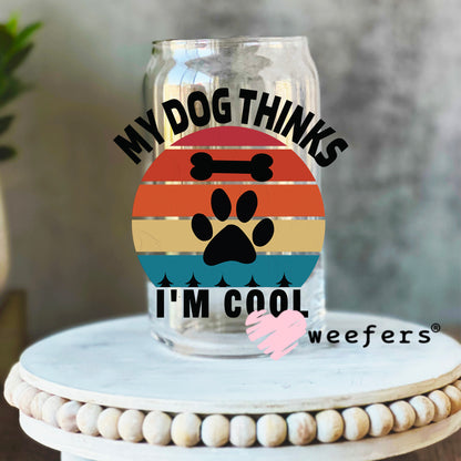My Dog Thinks I'm Cool UV DTF Decal 16oz Libbey Glass Original Size Weefers