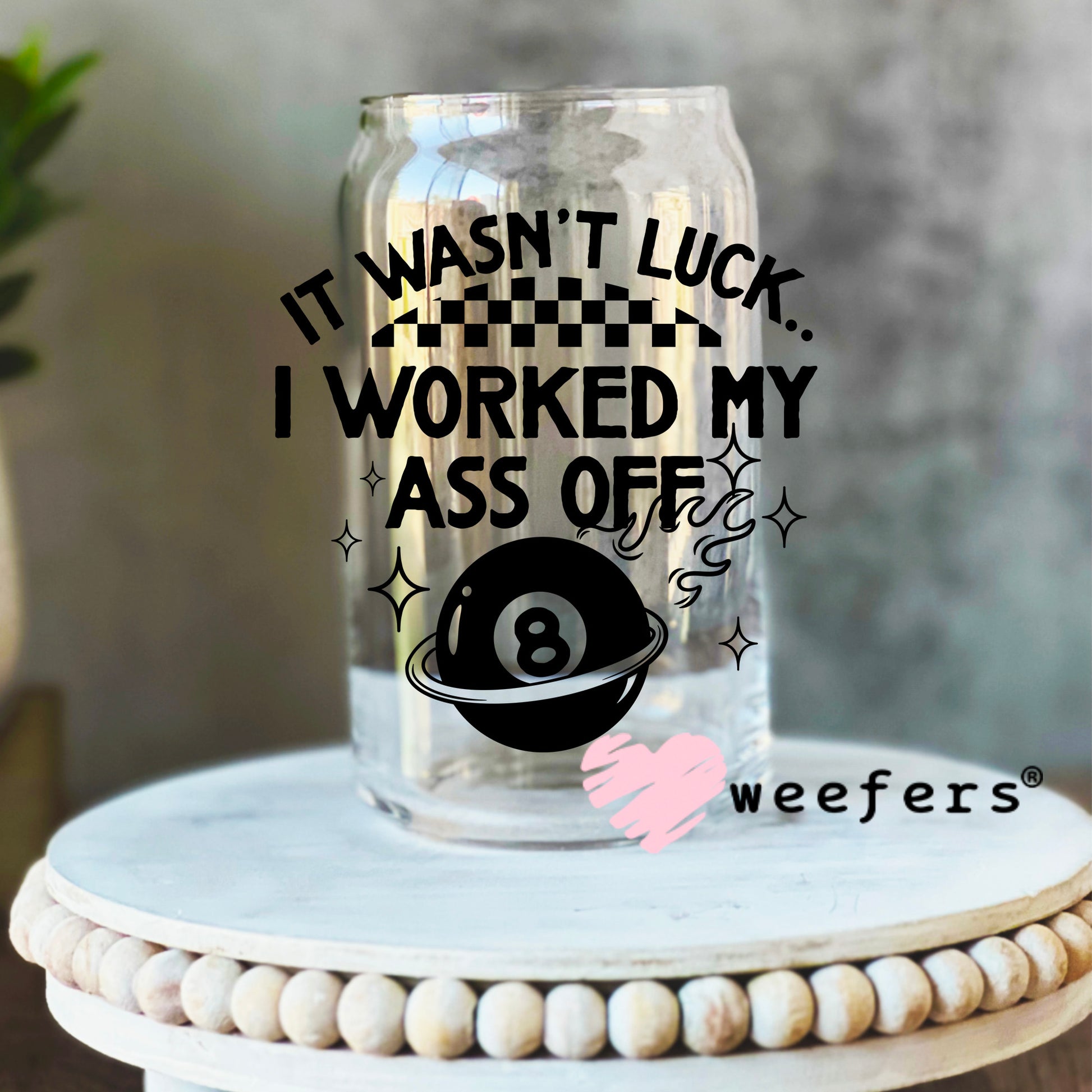 It Wasn't Luck I Worked My Ass Off UV DTF Decal 16oz Libbey Glass Original Size Weefers