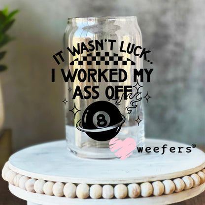 It Wasn't Luck I Worked My Ass Off UV DTF Decal 16oz Libbey Glass Original Size Weefers