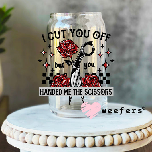 I Cut you Off but you Handed Me the Scissors UV DTF Decal 16oz Libbey Glass Original Size Weefers