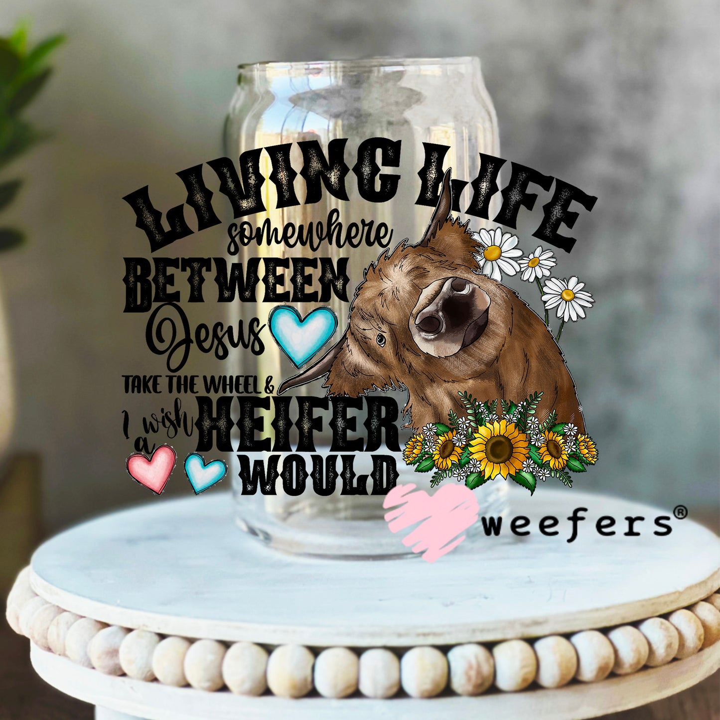 Living Life Somewhere Between Jesus and I Wish a Heifer Would UV DTF Decal 16oz Libbey Glass Original Size Weefers