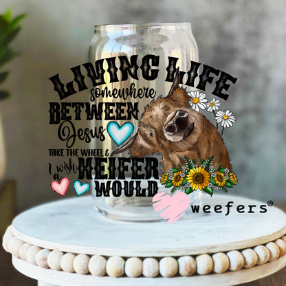 Living Life Somewhere Between Jesus and I Wish a Heifer Would UV DTF Decal 16oz Libbey Glass Original Size Weefers