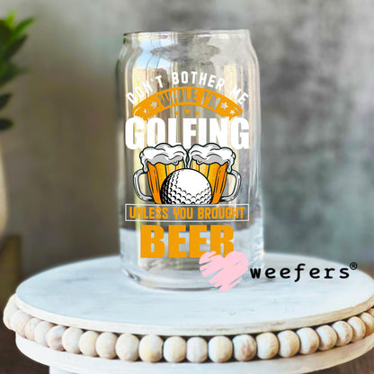 Don't Bother Me While I'm Golfing Unless You Brought Beer UV DTF Decal 16oz Libbey Glass Original Size Weefers