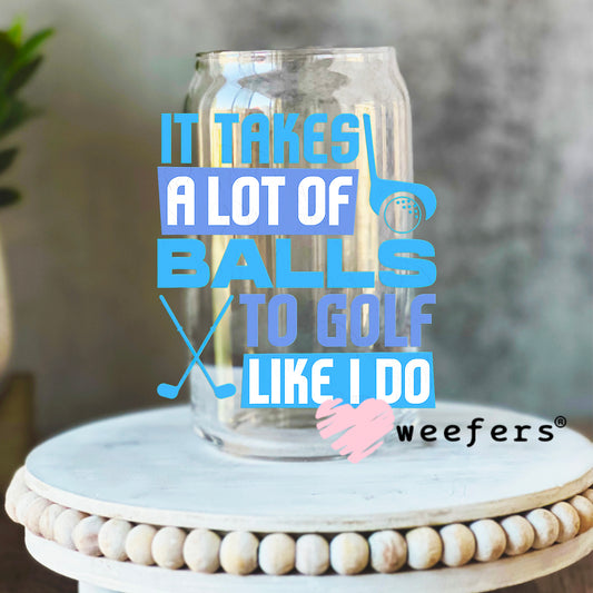 It Takes a Lot of Balls to Golf Like I do UV DTF Decal 16oz Libbey Glass Original Size Weefers