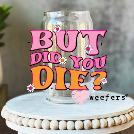 But Did You Die? UV DTF Decal 16oz Libbey Glass Original Size Weefers